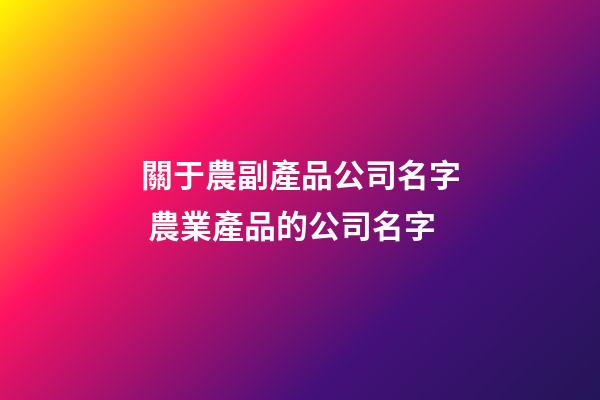 關于農副產品公司名字 農業產品的公司名字-第1張-公司起名-玄機派